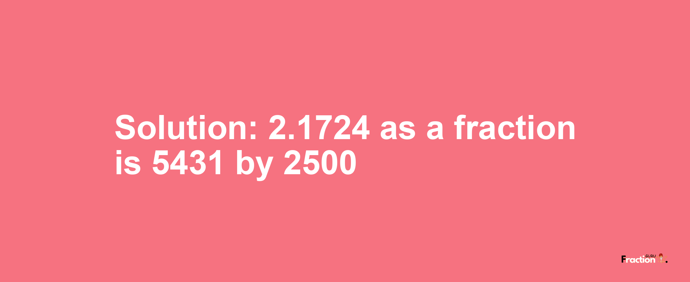 Solution:2.1724 as a fraction is 5431/2500